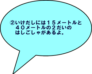 いけだしには15メートルと40メートルの2だいのはしごしゃがあるよ