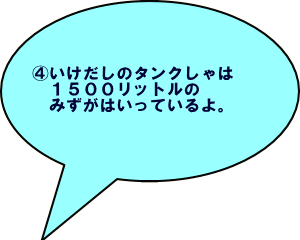 いけだしのタンクしゃは1500リットルのみずがはいっているよ