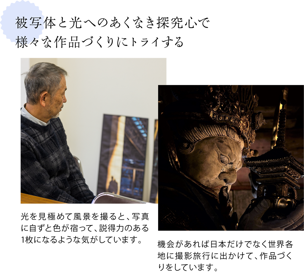 光を見極めて風景を撮ると、写真に自ずと色が宿って、説得力のある1枚になるような気がしています。  ＜写真下キャプション＞ 機会があれば日本だけでなく世界各地に撮影旅行に出かけて、作品づくりをしています。  ＜写真下キャプション＞ オレンジパートナーや市職員のみなさん。認知症になってもイキイキと暮らしていけるまちであること、それが私たちの願いです。